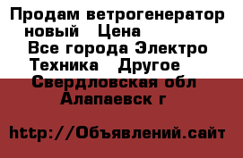 Продам ветрогенератор новый › Цена ­ 25 000 - Все города Электро-Техника » Другое   . Свердловская обл.,Алапаевск г.